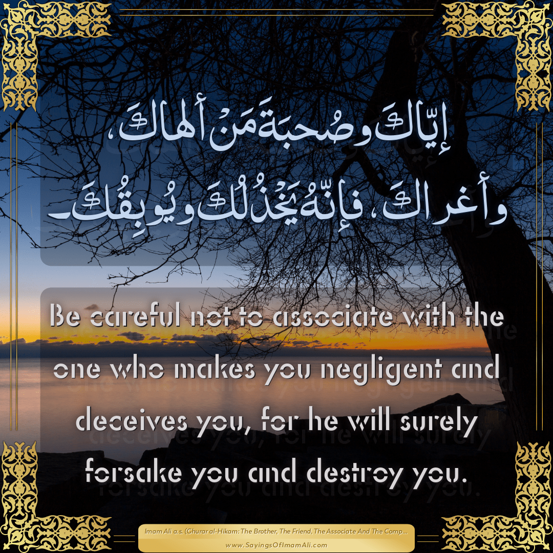 Be careful not to associate with the one who makes you negligent and...